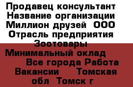 Продавец-консультант › Название организации ­ Миллион друзей, ООО › Отрасль предприятия ­ Зоотовары › Минимальный оклад ­ 35 000 - Все города Работа » Вакансии   . Томская обл.,Томск г.